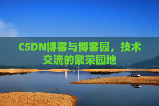 CSDN博客与博客园，技术交流的繁荣园地